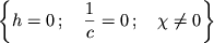 $$\left\{ h=0\,; \quad \frac{1}{c}=0\,; \quad \chi \ne 0 \right\}$$