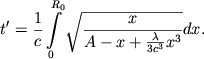 $$ t'=\frac1c\int\limits_0^{R_0}\sqrt{ \frac{x}{ A-x+\frac{\lambda}{3c^3}x^3 } } dx .$$