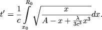 $$ t'=\frac1c\int\limits_{x_0}^{R_0}\sqrt{ \frac{x}{ A-x+\frac{\lambda}{3c^3}x^3 } } dx .$$