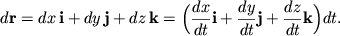 $\displaystyle d{\mathbf{r}} = dx\,{\mathbf{i}} + dy\,{\mathbf{j}} + dz\,{\mathbf{k}} =\Bigl(
\frac{dx}{dt}{\mathbf{i}} + \frac{dy}{dt}{\mathbf{j}} +
\frac{dz}{dt}{\mathbf{k}}\Bigr)dt.
$