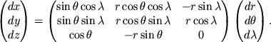 $\displaystyle \begin{pmatrix}
dx \\ dy \\ dz
\end{pmatrix} =
\begin{pmatrix}
\sin\theta\cos\lambda & r\cos\theta\cos\lambda & -r\sin\lambda\\ \sin\theta\sin\lambda & r\cos\theta\sin\lambda & r\cos\lambda\\ \cos\theta & -r\sin\theta & 0
\end{pmatrix}\begin{pmatrix}
dr \\ d\theta \\ d\lambda
\end{pmatrix}.
$