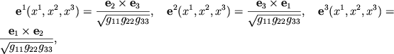 $\displaystyle {\mathbf{e}}^1(x^1,x^2,x^3)=\frac{{\mathbf{e}}_2\times {\mathbf{e}}_3}
{\sqrt{g_{11}g_{22}g_{33}}}, \quad {\mathbf{e}}^2(x^1,x^2,x^3)=\frac{{\mathbf{e}}_3\times {\mathbf{e}}_1}
{\sqrt{g_{11}g_{22}g_{33}}}, \quad {\mathbf{e}}^3(x^1,x^2,x^3)=\frac{{\mathbf{e}}_1\times {\mathbf{e}}_2}
{\sqrt{g_{11}g_{22}g_{33}}},
$