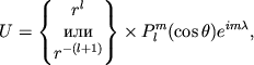 $\displaystyle U= \begin{Bmatrix}r^l \\ \textrm{} \\ r^{-(l+1)}
\end{Bmatrix}\times P^m_l(\cos\theta)e^{im\lambda},
$