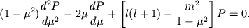 $\displaystyle (1-\mu^2)\frac{d^2P}{d\mu^2} -2\mu\frac{dP}{d\mu} +\left[l(l+1) -
\frac{m^2}{1-\mu^2}\right]P=0.
$