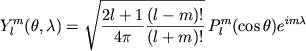 $\displaystyle Y^m_l(\theta,\lambda)
=\sqrt{\frac{2l+1}{4\pi}\frac{(l-m)!}{(l+m)!}}\,
P^m_l(\cos\theta)e^{im\lambda}
$