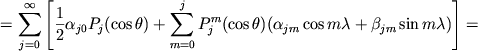 $\displaystyle =\sum_{j=0}^{\infty}\left[\frac{1}{2}\alpha_{j0}P_j(\cos\theta) +\sum_{m=0}^j P^m_j(\cos\theta)(\alpha_{jm}\cos m\lambda +\beta_{jm}\sin m\lambda)\right] =$