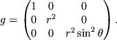 $\displaystyle g=\begin{pmatrix}1&0&0\\ 0&r^2&0\\ 0&0&r^2\sin^2\theta
\end{pmatrix}.
$