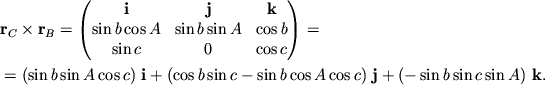 \begin{displaymath}\begin{split}&{\bf r}_C \times {\bf r}_B = \begin{pmatrix}{\bf i}& {\bf j}& {\bf k}\\ \sin b \cos A& \sin b\sin A & \cos b \\ \sin c & 0 & \cos c \end{pmatrix} =\\ &=(\sin b \sin A\cos c)\ {\bf i}+ (\cos b\sin c-\sin b \cos A\cos c)\ {\bf j} + (-\sin b \sin c\sin A)\ {\bf k}. \end{split}\end{displaymath}