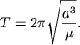 $\displaystyle T=2\pi\sqrt{\frac{a^3}{\mu}}.
$