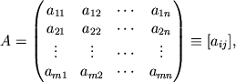 $\displaystyle A=
\begin{pmatrix}
a_{11} & a_{12} & \cdots & a_{1n} \\ a_{21} & a_{22} & \cdots & a_{2n} \\ \vdots & \vdots & \cdots & \vdots \\ a_{m1} & a_{m2} & \cdots & a_{mn}
\end{pmatrix} \equiv [a_{ij}],
$