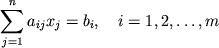 $\displaystyle \sum_{j=1}^n a_{ij}x_j = b_i,\quad i=1,2,\ldots,m
$