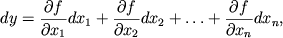 $\displaystyle dy = \frac{\partial{f}}{\partial{x}_1}dx_1+\frac{\partial{f}}{\partial{x}_2}dx_2+\ldots+
\frac{\partial{f}}{\partial{x}_n}dx_n,
$