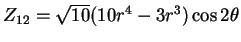 $Z_{12} = \sqrt{10}( 10r^4 -3r^3) \cos 2\theta$