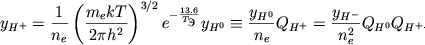 \begin{displaymath}y_{H^{+}}=\frac{1}{n_{e}}\left( \frac{m_{e}kT}{2\pi h^{2}}\right) ^{3/2}e^{-\frac{13.6}{T_{\mbox{e}}}}y_{H^{0}}\equiv \frac{y_{H^{0}}}{n_{e}}Q_{H^{+}}=\frac{y_{H^{-}}}{n_{e}^{2}}Q_{H^{0}}Q_{H^{+.}} \end{displaymath}