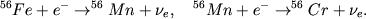 \begin{displaymath}
^{56}Fe+e^{-}\rightarrow ^{56}Mn+\nu _{e} , \quad ^{56}Mn+e^{-}\rightarrow ^{56}Cr+\nu _{e} .
\end{displaymath}