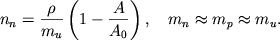 \begin{displaymath}
n_{n}=\frac{\rho }{m_{u}}\left( 1-\frac{A}{A_{0}}\right) , \quad
m_{n}\approx m_{p}\approx m_{u} .
\end{displaymath}