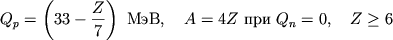 \begin{displaymath}
Q_{p}=\left( 33-\frac{Z}{7}\right) \mbox{~MeV} , \quad A=4Z \mbox{~pri~} Q_{n}=0 , \quad
Z\geq 6 \end{displaymath}