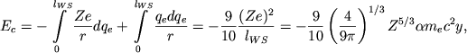 \begin{displaymath}
E_{c}=-\int\limits _{0}^{l_{WS}}\frac{Ze}{r}dq_{e}+\int\limits^{l_{WS}}_{0}\frac{q_{e}dq_{e}}{r}=-\frac{9}{10}\frac{(Ze)^{2}}{l_{WS}}=-\frac{9}{10}\left( \frac{4}{9\pi }\right) ^{1/3}Z^{5/3}\alpha m_{e}c^{2}y ,
\end{displaymath}