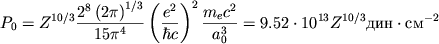 \begin{displaymath}
P_{0}=Z^{10/3}\frac{2^{8}\left( 2\pi \right) ^{1/3}}{15\pi ^{4}}\left( \frac{e^{2}}{\hbar c}\right) ^{2}\frac{m_{e}c^{2}}{a_{0}^{3}}=9.52\cdot 10^{13}Z^{10/3} \mbox{din}\cdot \mbox{sm}^{-2} \end{displaymath}