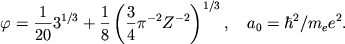 \begin{displaymath}
\varphi =\frac{1}{20}3^{1/3}+\frac{1}{8}\left( \frac{3}{4}\pi ^{-2}Z^{-2}\right) ^{1/3} ,
\quad a_{0}=\hbar ^{2}/m_{e}e^{2} .
\end{displaymath}