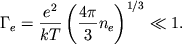 \begin{displaymath}
\Gamma_{e}=\frac{e^{2}}{kT}\left( \frac{4\pi }{3}n_{e}\right) ^{1/3}\ll 1 .
\end{displaymath}