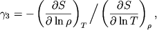 $$
%\begin{displaymath}\gamma _{3}=-\left( \frac{\partial S}{\partial \ln\rho }\right) _{T}\left/\left( \frac{\partial S}{\partial \ln T}\right)\right. _{\rho }, \end{displaymath}
\gamma_3= -\left(\partial S\over \partial\ln\rho\right)_T \bigg/
\left(\partial S\over \partial\ln T\right)_\rho,
$$