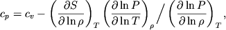 $$
%\begin{displaymath}c_{p}=c_{\upsilon }-\left( \frac{\partial S}{\partial \ln\rho }\right) _{T}\left( \frac{\partial \ln P}{\partial \ln T}\right) _{\rho }\left/\left( \frac{\partial \ln P}{\partial \ln\rho }\right)\right. _{T}, \end{displaymath}
c_p=c_v-\left(\partial S\over \partial\ln\rho\right)_T
\left(\partial\ln P\over \partial\ln T \right)_\rho \bigg/
\left(\partial \ln P\over \partial\ln\rho\right)_T,
$$