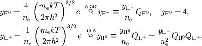 $$
\eqalign{
&y_{\rm H^0}={4\over n_{\rm e}}\left(m_{\rm e}kT \over 2\pi\hbar^2
\right)^{3/2}e^{-{0.747 \over T_{\rm e}}} y_{\rm H^-}\equiv
{y_{\rm H^-} \over n_{\rm e}}Q_{\rm H^0}, \quad g_{\rm H^0}=4,
\cr
&y_{\rm H^+}={1\over n_{\rm e}}\left(m_{\rm e}kT \over 2\pi\hbar^2
\right)^{3/2}e^{-{13.6 \over T_{\rm e}}} y_{\rm H^0}\equiv
{y_{\rm H^0} \over n_{\rm e}}Q_{\rm H^+}=
{y_{\rm H^-} \over n_{\rm e}^2}Q_{\rm H^0}Q_{\rm H^+}.
\cr}
$$