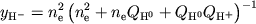 $$
%\begin{displaymath}y_{H^{-}}=n_{e}^{2}\left( n_{e}^{2}+n_{e}Q_{H^{0}}+Q_{H^{0}}Q_{H^{+}}\right) ^{-1} \end{displaymath}
y_{\rm H^-}=n_{\rm e}^2\left(n_{\rm e}^2+n_{\rm e}Q_{\rm H^0}+
Q_{\rm H^0}Q_{\rm H^+}\right)^{-1}
$$