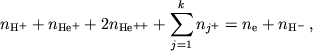 $$
%\( n_{H^{+}}+n_{He^{+}}+2n_{He^{++}}+\sum _{j=1}^{k}n_{j^{+}}=n_{e}+n_{H^{-}} \)
n_{\rm H^+}+n_{\rm He^+}+2n_{\rm He^{++}}+\sum_{j=1}^kn_{j^+}=
n_{\rm e}+n_{\rm H^-}\,,
$$