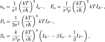 $$
%\begin{displaymath}
%\hbox{%
%\begin{tabular}{l}
%$\displaystyle{ n_{e}=\frac{1}{\pi ^{2}}\left( \frac{kT}{c\hbar }\right) ^{3}I_{_{^{n^{-}}}} , }$ %$\displaystyle{ E_{e}=\frac{1}{\pi ^{2}\rho }\left( \frac{kT}{c\hbar }\right) ^{3}kTI_{_{^{E^{-}}}} ,}$ %$\displaystyle{ P_{e}=\frac{1}{3\pi ^{2}}\left( \frac{kT}{c\hbar }\right) ^{3}kTI_{_{^{p^{-}}}} , }$ %$\displaystyle{ S_{e}=\frac{k}{\pi ^{2}\rho }\left( \frac{kT}{c\hbar }\right) ^{3}\left( I_{_{^{E^{-}}}}-\beta I_{_{^{n^{-}}}}+\frac{1}{3}I_{_{^{p^{-}}}}\right) , }$ %\end{tabular}}
%\end{displaymath}
\eqalign{
&n_{\mathrm{e}}={1\over \pi^2}\ktch I_{n^-},\quad
E_{\mathrm{e}}={1\over \pi^2\rho}\ktch kTI_{E^-},
\cr
&P_{\mathrm{e}}={1\over 3\pi^2}\ktch kTI_{P^-},
\cr
&S_{\mathrm{e}}={k\over \pi^2\rho}\ktch \left(I_{E^-}-\beta I_{n^-}+{1\over 3}
I_{P^-}\right),
\cr}
$$