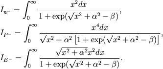 $$
%\begin{displaymath}
%\hbox{%
%\begin{tabular}{l}
%$\displaystyle{ I_{_{^{n^{-}}}}=\int _{0}^{\infty }\frac{x^{2}dx}{1+\exp \left( \sqrt{x^{2}+\alpha ^{2}}-\beta \right) } , }$ %$\displaystyle{ I_{_{^{p^{-}}}}=\int _{0}^{\infty }\frac{x^{4}dx}{\sqrt{x^{2}+\alpha ^{2}}\left[ 1+\exp \left( \sqrt{x^{2}+\alpha ^{2}}-\beta \right) \right] } , }$ %$\displaystyle{ I_{_{^{E^{-}}}}=\int _{0}^{\infty }\frac{\sqrt{x^{2}+\alpha ^{2}}x^{2}dx}{1+\exp \left( \sqrt{x^{2}+\alpha ^{2}}-\beta \right) } . }$ %\end{tabular}}
%\end{displaymath}
\eqalign{
&I_{n^-}=\intinf{x^2 dx\over \eradxab},
\cr
&I_{P^-}=\intinf{x^4 dx\over \radxa\left[\eradxab\right]},
\cr
&I_{E^-}=\intinf{\radxa x^2 dx\over \eradxab}.
\cr}
$$