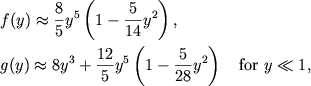 $$
%\begin{displaymath}
%f(y)\approx \frac{8}{5}y^{5}\left( 1-\frac{5}{14}y^{2}\right) , \quad
%g(y)\approx 8y^{3}+\frac{12}{5}y^{5}\left( 1-\frac{5}{28}y^{2}\right) %\mbox{~~} y\ll 1 ,
%\end{displaymath}
\eqalign{ &f(y)\approx{8\over 5}y^5\left(1-{5\over 14}y^2\right), \cr &g(y)\approx 8y^3+{12\over 5}y^5\left(1-{5\over 28}y^2\right)\quad \hbox{\rm for } y\ll 1, \cr
}
$$