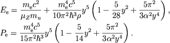 $$
%\begin{displaymath}
%\hbox{%
%\begin{tabular}{l}
%$\displaystyle{ E_{e}=\frac{m_{e}c^{2}}{\mu _{Z}m_{u}}+\frac{m^{4}_{e}c^{5}}{10\pi ^{2}\hbar ^{3}\rho }y^{5}\left( 1-\frac{5}{28}y^{2}+\frac{5\pi ^{2}}{3\alpha ^{2}y^{4}}\right) , }$ %$\displaystyle{ P_{e}=\frac{m^{4}_{e}c^{5}}{15\hbar ^{3}\pi ^{2}}y^{5}\left( 1-\frac{5}{14}y^{2}+\frac{5\pi ^{2}}{3\alpha ^{2}y^{4}}\right) . }$ %\end{tabular}}
%\end{displaymath}
\eqalign{ &E_{\mathrm{e}}={\mec{}2\over \mu_Z m_{\mathrm{u}}}+\mcpih{10}\rho y^5 \left(1-{5\over 28}y^2+\piay5232{}4 \right), \cr &P_{\mathrm{e}}=\mcpih{15}{} y^5 \left(1-{5\over 14}y^2+\piay5232{}4 \right). \cr
}
$$