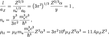 \begin{displaymath}
\eqalign{
& \frac{l}{a_{Z}}=\frac{Z^{2/3}}{n^{1/3}_{e}a_{0}}=\left( 3\pi ^{2}\right) ^{1/3}\frac{Z^{2/3}\alpha }{y}=1\,, \cr
& n_{e}=\frac{y^{3}}{3\pi ^{2}}\frac{m^{3}_{e}c^{3}}{\hbar ^{3}}\,, \cr
& \rho _{i1}=\mu _{Z}m_{u}\frac{m^{3}_{e}c^{3}}{\hbar ^{3}}Z^{2}\alpha ^{3}=3\pi ^{2}10^{6}\mu _{Z}Z^{2}\alpha ^{3}=11.4\mu _{Z}Z^{2}\,, \cr }
\end{displaymath}