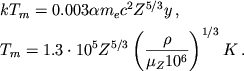 \begin{displaymath}
\eqalign{
& kT_{m}=0.003\alpha m_{e}c^{2}Z^{5/3}y\,, \cr
& T_{m}=1.3\cdot 10^{5}Z^{5/3}\left( \frac{\rho }{\mu _{Z}10^{6}}\right) ^{1/3}K\,. \cr
}
\end{displaymath}