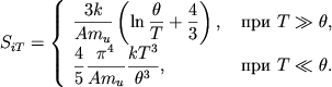 \begin{displaymath}
S_{iT}=\left\{ \begin{array}{ll} \displaystyle{ \frac{3k}{Am_{u}}\left( \ln \frac{\theta }{T}+\frac{4}{3}\right) , } & \mbox{~pri~} T\gg \theta , \\ \displaystyle{ \frac{4}{5}\frac{\pi ^{4}}{Am_{u}}\frac{kT^{3}}{\theta ^{3}} , } & \mbox{~pri~} T\ll \theta . \\
\end{array}\right. \end{displaymath}