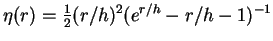 $\eta(r) = \frac{1}{2} (r/h)^2 (e^{r/h} - r/h -1)^{-1}$