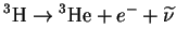 $\displaystyle {}^{3}{\mathrm{H}}\to {}^{3}{\mathrm{He}}+e^-+\widetilde{\nu}
$