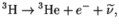 $\displaystyle {}^{3}{\mathrm{H}}\to {}^{3}{\mathrm{He}}+e^-+\widetilde{\nu},
$