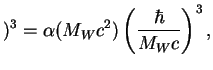 $\displaystyle )^3=\alpha(M_Wc^2)\left({\hbar\over
{M_Wc}}\right)^3,
$
