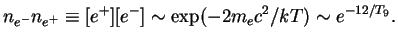 $\displaystyle n_{e^-}n_{e^+}\equiv[e^+][e^-]\sim\exp(-2m_ec^2/kT)\sim e^{-12/T_9}.
$
