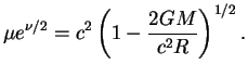 $\displaystyle \mu e^{\nu/2}=c^2\left(1-{2GM\over{c^2R}}\right)^{1/2}.
$