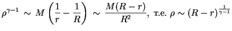$\displaystyle \rho^{\gamma-1} \,\sim \,M\left({1\over r}-{1\over R}\right) \,\s...
..., {{M(R-r)}
\over R^2}, \; \mbox{т.е.} \;\rho \sim {(R-r)}^{1\over {\gamma-1}}
$