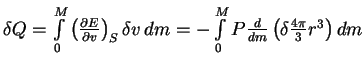 $ \delta Q=\int\limits_0^M \left({\partial E\over \partial v}\right)_S \delta v
\,dm=-\int\limits_0^M P{d\over dm}\left(\delta {4\pi\over 3}r^3\right)dm$