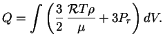 $\displaystyle Q=\int \left({3\over 2}\,{{\cal{R}}T\rho\over \mu}+3P_r\right)dV.
$
