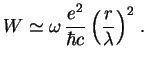 $\displaystyle W\simeq\omega\,{e^2\over \hbar c}\,{\left({r\over \lambda}\right)}^2\;.
$