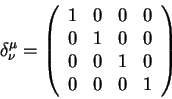 \begin{displaymath}
\delta^{\mu}_{\nu} =\left(
\begin{array}{rrrr}
1 & 0 & 0 & 0...
...& 0 \\
0 & 0 & 1 & 0 \\
0 & 0 & 0 & 1 \\
\end{array}\right)
\end{displaymath}