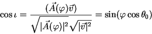 \begin{displaymath}
\cos \iota = {\displaystyle(\vec A(\varphi) \vec v)\over\dis...
...rt^2}\sqrt{\vert\vec v\vert^2}} = \sin (\varphi \cos \theta_0)
\end{displaymath}
