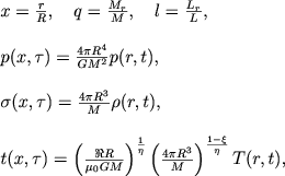 $$
\begin{array}{l}
x = \frac{r}{R}, \quad q = \frac{M_r}{M}, \quad l = \frac{L_r}{L}, \\ \\
p(x, \tau) = \frac{4\pi R^4}{GM^2}p(r, t), \\ \\
\sigma(x, \tau) = \frac{4\pi R^3}{M}\rho(r, t), \\ \\
t(x, \tau) = \left(\frac{\Re R}{\mu_0 GM}\right)^{\frac{1}{\eta}} \left(\frac{4\pi R^3}{M}\right)^{\frac{1 - \xi}{\eta}}T(r, t),
\end{array}
$$